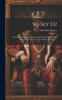 So Sey Es!: Roman Von Alexander Dumas. Nach Dem Französischen Manuscripte Von G. F. W. Rödiger, Volume 1...