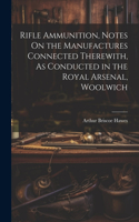 Rifle Ammunition, Notes On the Manufactures Connected Therewith, As Conducted in the Royal Arsenal, Woolwich