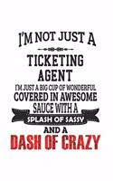 I'm Not Just A Ticketing Agent I'm Just A Big Cup Of Wonderful Covered In Awesome Sauce With A Splash Of Sassy And A Dash Of Crazy: Notebook: Awesome Ticketing Agent Notebook, Journal Gift, Diary, Doodle Gift or Notebook 6 x 9 Compact Size- 109 Blank Li