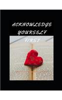 Acknowledge Yourself First Workbook: Ideal and Perfect Gift for Acknowledge Yourself First Workbook Best Love Gift for You, Wife, Husband, Boyfriend, Girlfriend Gift Workbook and Notebo