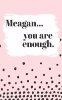 Meagan You are Enough: Cute Personalized Diary / Notebook / Journal/ Greetings / Appreciation Quote Gift (6 x 9 - 110 Blank Lined Pages)