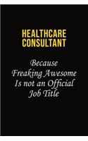 Healthcare Consultant Because Freaking Awesome Is Not An Official Job Title: Career journal, notebook and writing journal for encouraging men, women and kids. A framework for building your career.