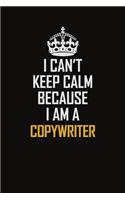 I Can't Keep Calm Because I Am A Copywriter
