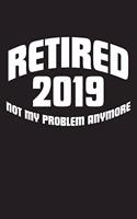 Retired 2019 Not My Problem Anymore: Blank Lined Journal for Your Retired Friend. 6x9 Inches, 100 Pages.