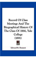 Record Of Class Meetings And The Biographical History Of The Class Of 1866, Yale College (1891)