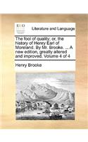 The Fool of Quality; Or, the History of Henry Earl of Moreland. by Mr. Brooke. ... a New Edition, Greatly Altered and Improved. Volume 4 of 4