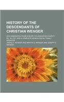 History of the Descendants of Christian Wenger; Who Emigrated from Europe to Lancaster County, Pa., in 1727, and a Complete Genealogical Family Regist