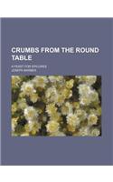 Crumbs from the Round Table; A Feast for Epicures