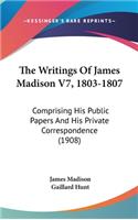 The Writings Of James Madison V7, 1803-1807: Comprising His Public Papers And His Private Correspondence (1908)