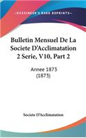 Bulletin Mensuel de La Societe D'Acclimatation 2 Serie, V10, Part 2: Annee 1873 (1873)(French)