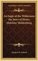 An Eagle of the Wilderness the Story of Henry Melchior Muhlenberg