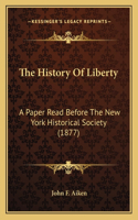 History Of Liberty: A Paper Read Before The New York Historical Society (1877)