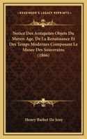 Notice Des Antiquites Objets Du Moyen Age, De La Renaissance Et Des Temps Modernes Composant Le Musee Des Souverains (1866)