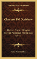 Clamores Del Occidente: Himnos, Dianas Y Elegias, Poesias Patrioticas Y Religiosas (1882)(Spanish)