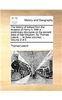 history of Ireland from the invasion of Henry II. With a preliminary discourse on the ancient state of that Kingdom. By Thomas Leland, ... In three volumes. ... Volume 2 of 3