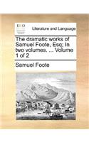 The Dramatic Works of Samuel Foote, Esq; In Two Volumes. ... Volume 1 of 2