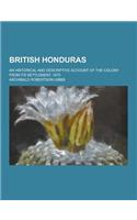 British Honduras; An Historical and Descriptive Account of the Colony from Its Settlement, 1670