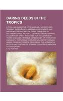 Daring Deeds in the Tropics; A Thrilling Narrative of Remarkable Adventures, Terrible Experiences, Amazing Achievements and Important Discoveries of G