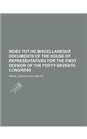 Index Tot He Miscellaneous Documents of the House of Representatives for the First Session of the Forty-Seventh Congress