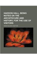 Haddon Hall, Being Notes on the Architecure and History, for the Use of Visitors