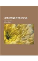 Lutherus Redivivus; In 20 Predigten