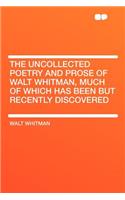 The Uncollected Poetry and Prose of Walt Whitman, Much of Which Has Been But Recently Discovered