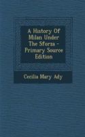 A History of Milan Under the Sforza - Primary Source Edition