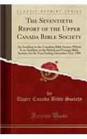 The Seventieth Report of the Upper Canada Bible Society: An Auxiliary to the Canadian Bible Society Which Is an Auxiliary to the British and Foreign Bible Society, for the Year Ending December 31st, 1909 (Classic Reprint)