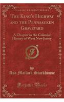 The King's Highway and the Pennsauken Graveyard: A Chapter in the Colonial History of West New Jersey (Classic Reprint)(English)