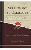 Supplement to Catalogue: Containing Additions, Errata and Exhibits Catalogued But Not Received; New York 1913 International Exhibition of Modern Art; February Seventeenth to March Fifteenth (Classic Reprint)