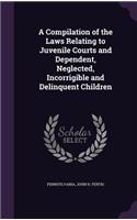 Compilation of the Laws Relating to Juvenile Courts and Dependent, Neglected, Incorrigible and Delinquent Children