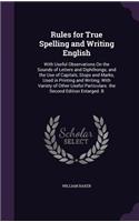 Rules for True Spelling and Writing English: With Useful Observations On the Sounds of Letters and Diphthongs; and the Use of Capitals, Stops and Marks, Used in Printing and Writing; With Varie(English)