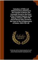 Calendars of Wills and Administrations Relating to the Counties of Devon and Cornwall, Proved in the Court of the Principal Registry of the Bishop of Exeter, 1559-1799. And of Devon Only, Proved in the Court of the Archdeacontry of Exeter, 1540-179