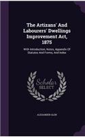 Artizans' And Labourers' Dwellings Improvement Act, 1875: With Introduction, Notes, Appendix Of Statutes And Forms, And Index