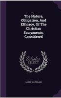 The Nature, Obligation, And Efficacy, Of The Christian Sacraments, Considered: (English)