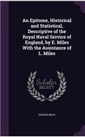 Epitome, Historical and Statistical, Descriptive of the Royal Naval Service of England, by E. Miles With the Assistance of L. Miles