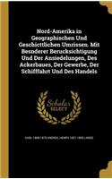 Nord-Amerika in Geographischen Und Geschicttlichen Umrissen. Mit Besnderer Berucksichtigung Und Der Ansiedelungen, Des Ackerbaues, Der Gewerbe, Der Schifffahrt Und Des Handels