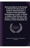 Historical Sketch of the Family of Michael Presbury Bird of Roxbury, Massachusetts, a Pioneer of East Smithfield Pennsylvania, in 1801, to Which is Added a Brief History of the Sumner Family, who Were Also Pioneers of East Smithfield, Pa.