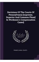 Decisions Of The Courts Of Pennsylvania [supreme, Superior And Common Pleas] In Workmen's Compensation Cases]