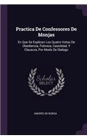Practica De Confessores De Monjas: En Que Se Explican Los Quatro Votos De Obediencia, Pobreza, Casstidad, Y Clausura, Por Modo De Dialogo