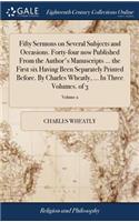 Fifty Sermons on Several Subjects and Occasions. Forty-Four Now Published from the Author's Manuscripts ... the First Six Having Been Separately Printed Before. by Charles Wheatly, ... in Three Volumes. of 3; Volume 2