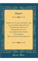 Sammlung Aller Vom Jahr 1795 Bis Zum Jahr 1805 Für Die Sächsische Nation in Siebenbürgen Von Allerhöchsten Orten Erlassener Regulations-Vorschriften (Classic Reprint)