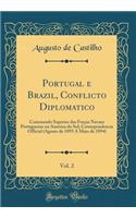 Portugal E Brazil, Conflicto Diplomatico, Vol. 2: Commando Superior Das Forças Navaes Portuguezas Na America Do Sul; Correspondencia Official (Agosto de 1893 a Maio de 1894) (Classic Reprint)