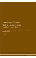 Reversing Corneal Neovascularization: As God Intended The Raw Vegan Plant-Based Detoxification & Regeneration Workbook for Healing Patients. Volume 1