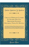 Circulus Horologi Lunaris Et Solaris, Hoc Est, Brevissima Synopsis, Historica, Typica Et Mystica: Variis Figuris Et Emblematis Illustrata; Repræsentans Ex Vetere Et Novo Testamento Continuam Seriem Præcipuarum Ecclesiæ Et Mundi Mutætionum, Ceu Ho