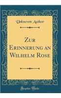 Zur Erinnerung an Wilhelm Rose (Classic Reprint)