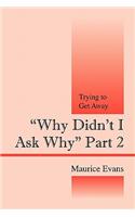 Why Didn't I Ask Why Part 2: Trying to Get Away