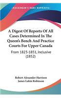 Digest Of Reports Of All Cases Determined In The Queen's Bench And Practice Courts For Upper Canada
