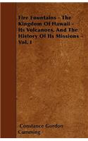 Fire Fountains - The Kingdom Of Hawaii - Its Volcanoes, And The History Of Its Missions - Vol. I