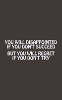 You Will Disappointed If You Don't Succeed, But You Will Regret If You Dont Try